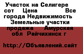 Участок на Селигере 10 сот. › Цена ­ 400 000 - Все города Недвижимость » Земельные участки продажа   . Амурская обл.,Райчихинск г.